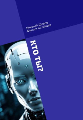 Николай Шилов. КТО ТЫ? Сознание искусственного интеллекта