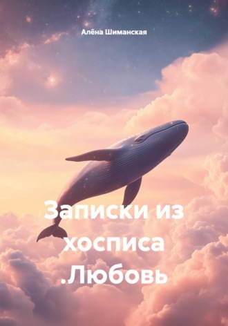 Алёна Шиманская. Записки из хосписа. Любовь