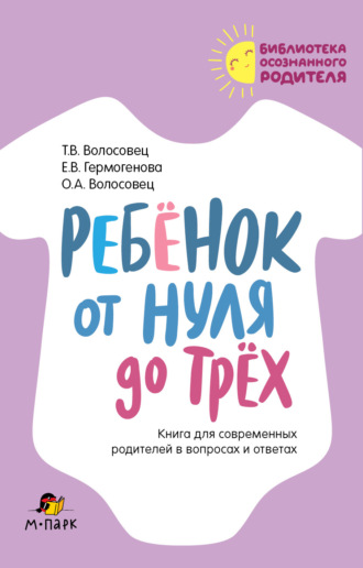 Т. В. Волосовец. Ребёнок от нуля до трёх. Книга для современных родителей в вопросах и ответах