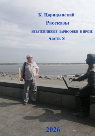 . К. Царицынский Рассказы. Незатейливые зарисовки в прозе. Часть 8