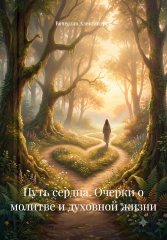 Вячеслав Александров. Путь сердца. Очерки о молитве и духовной жизни