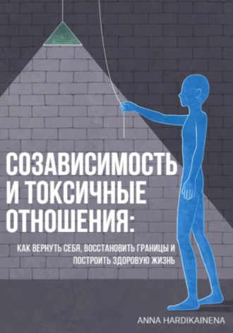 Anna Hardikainena. Созависимость и токсичные отношения: как вернуть себя, восстановить границы и построить здоровую жизнь