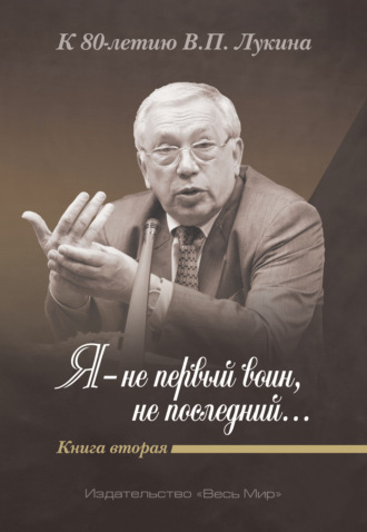 . Я – не первый воин, не последний…» К 80-летию В. П. Лукина. Книга 2