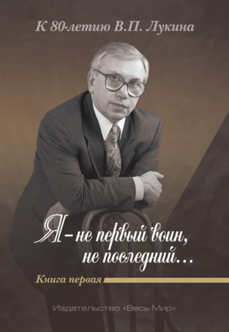 . Я – не первый воин, не последний…» К 80-летию В. П. Лукина. Книга 1