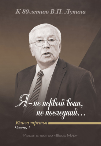 . Я – не первый воин, не последний…» К 80-летию В. П. Лукина. Книга 3, часть 1