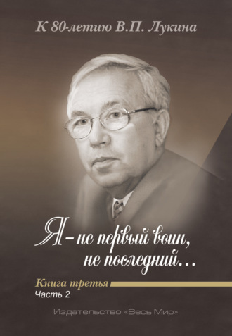 . Я – не первый воин, не последний…» К 80-летию В. П. Лукина. Книга 3, часть 2