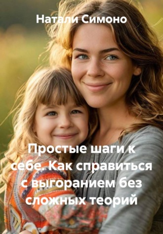 Натали Симоно. Простые шаги к себе. Как справиться с выгоранием без сложных теорий