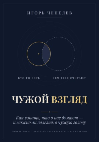 Игорь Чепелев. ЧУЖОЙ ВЗГЛЯД. Как узнать, что о нас думают, — и можно ли залезть в чужую голову