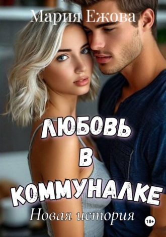 Мария Ежова. ЛЮБОВЬ В КОММУНАЛКЕ. Новая история.