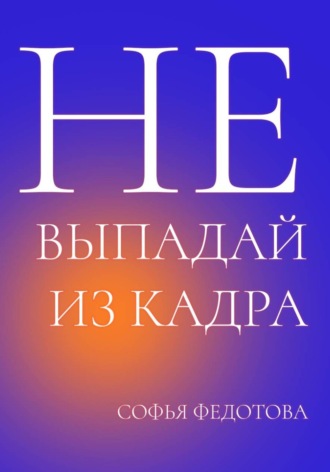 Софья Федотова. Не выпадай из кадра