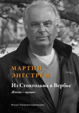 Мартин Енгстроем. Из Стокгольма в Вербье Жизнь – музыке'    /Беседы с Бертраном Дермонкуром. Предисловие Родиона Щедрина/