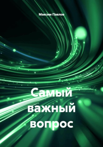 Максим Павлов. Самый важный вопрос