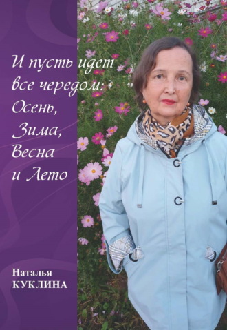 Наталья Куклина. И пусть идет все чередом: Осень, Зима, Весна и Лето