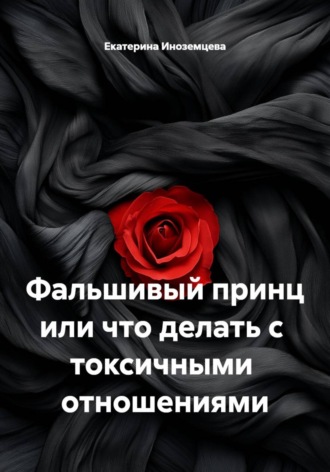 Екатерина Иноземцева. Фальшивый принц или что делать с  токсичными  отношениями