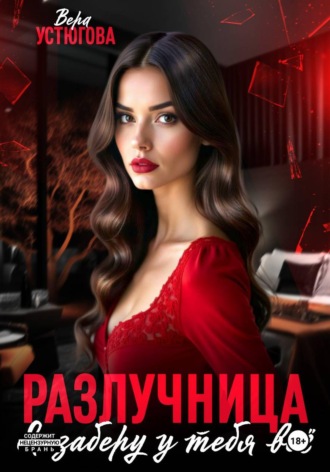 Вера Устюгова. Разлучница. Я заберу у тебя все