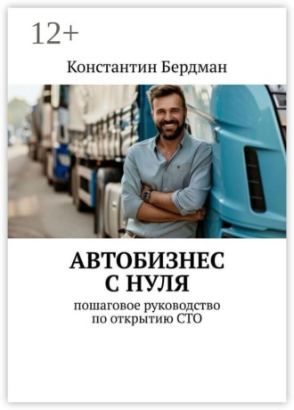 Константин Бердман. Автобизнес с нуля. Пошаговое руководство по открытию СТО