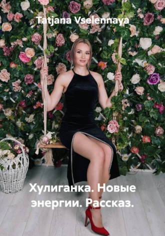 Tatjana Vselennaya. Хулиганка. Новые энергии. Рассказ