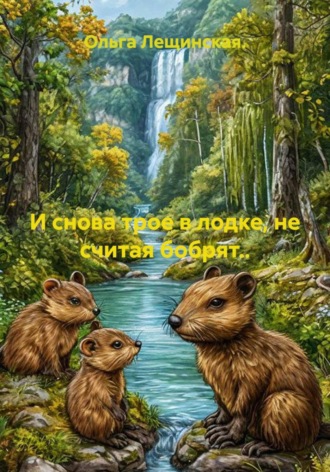 Ольга Лещинская.. И снова трое в лодке, не считая бобрят...