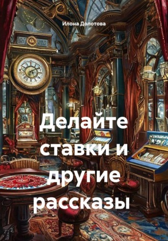 Илона Долотова. Делайте ставки и другие рассказы