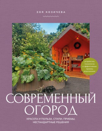 Зоя Козичева. Современный огород. Красота и польза. Стили, приемы, нестандартные решения