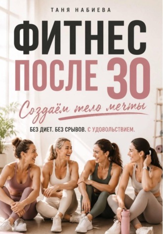 Таня Набиева. Фитнес после 30. Создаем тело мечты без диет и срывов