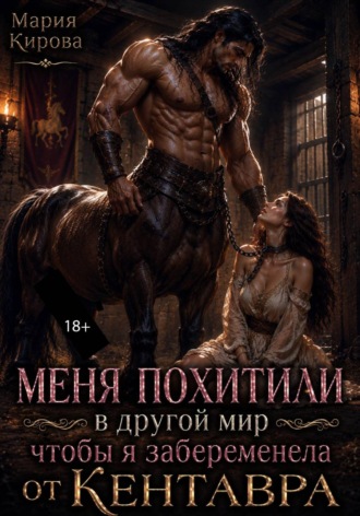 Мария Кирова. Меня похитили в другой мир, чтобы я забеременела от кентавра