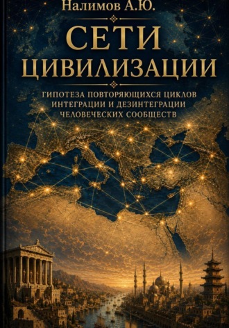 Алексей Налимов. СЕТИ ЦИВИЛИЗАЦИИ  Гипотеза повторяющихся циклов интеграции и дезинтеграции человеческих сообществ