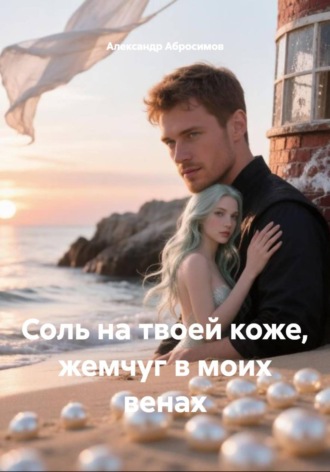 Александр Абросимов. Соль на твоей коже, жемчуг в моих венах