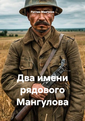 Рустам Мангулов. Два имени рядового Мангулова