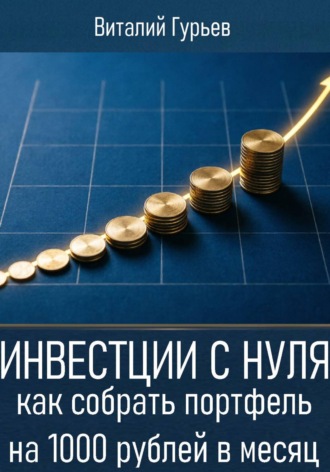 Виталий Гурьев. Инвестиции с нуля: как собрать портфель на 1000 рублей в месяц