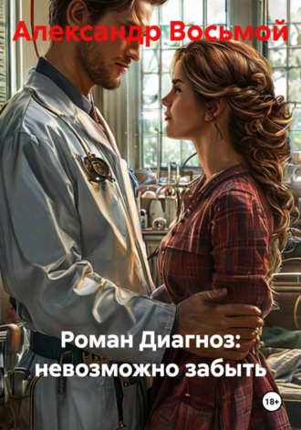 Александр Восьмой. Роман Диагноз: невозможно забыть