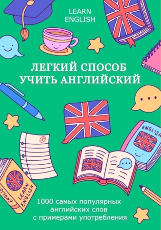LEARN ENGLISH. Легкий способ учить английский: 1000 самых популярных английских слов с примерами употребления