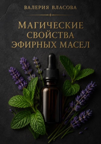 Валерия Власова. Магические свойства эфирных масел. Аромамагия на каждый день от Сибирской Ведьмы Валерии Власовой