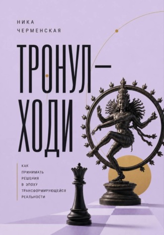 Ника Черменская. Тронул — ходи. Как принимать решения в эпоху трансформирующейся реальности