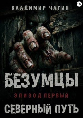 Владимир Геннадьевич Чагин. Безумцы. Эпизод первый - Северный путь