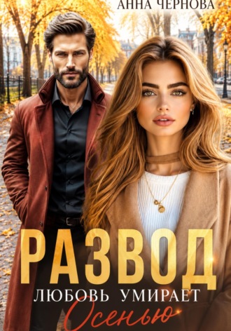 Анна Чернова. Развод. Любовь умирает осенью