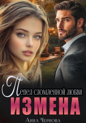 Анна Чернова. Измена. Пепел сломленной любви