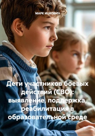 МАРК ИЦКОВИЧ. Дети участников боевых действий (СВО): выявление, поддержка, реабилитация в образовательной среде