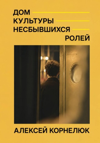 Алексей Корнелюк. Дом культуры несбывшихся ролей