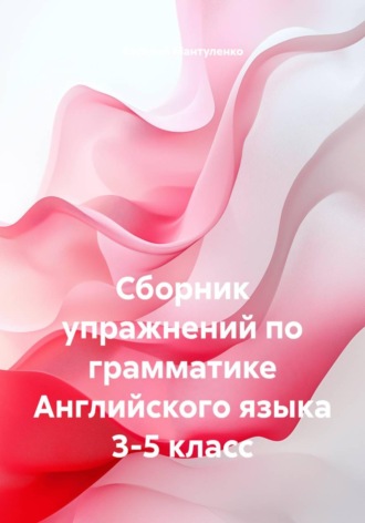 Василий Мантуленко. Сборник упражнений по грамматике Английского языка 3-5 класс
