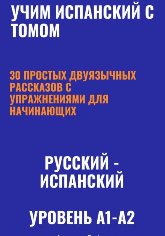 Александра Панфилова. Учим испанский с Томом. 30 простых двуязычных рассказов с упражнениями для начинающих (русский—испанский, уровень A1-A2)