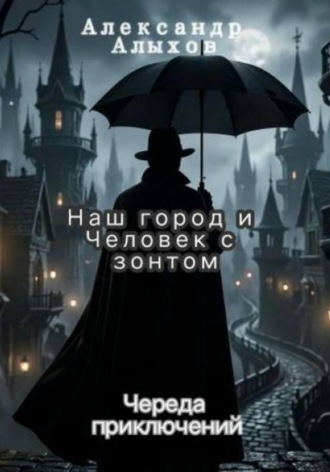 Александр Алыхов. Наш город и Человек с зонтом.  Череда приключений