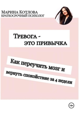 Марина Котлова. Тревога - это привычка. Как переучить мозг и вернуть себе спокойствие за 4 недели