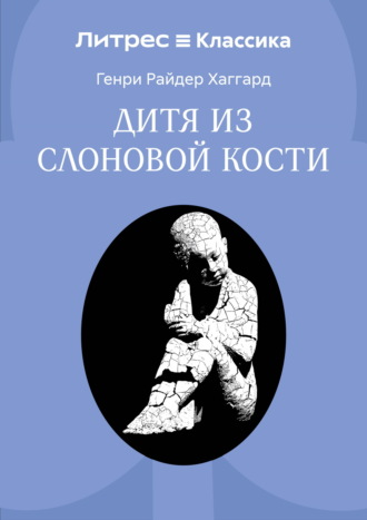 Генри Райдер Хаггард. Дитя из слоновой кости