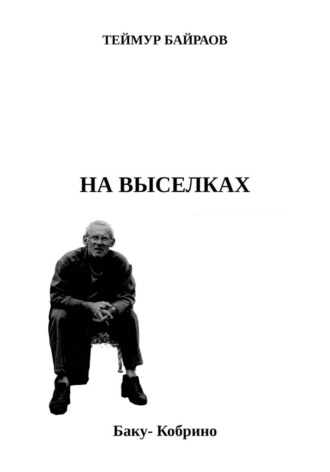 Теймур Байрамов. НА ВЫСЕЛКАХ