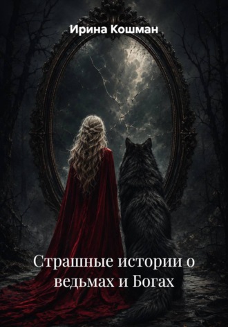Ирина Анатольевна Кошман. Страшные истории о ведьмах и Богах