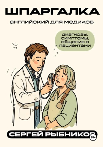 Сергей Рыбников. Английский для медиков: диагнозы, симптомы, общение с пациентами. Шпаргалка