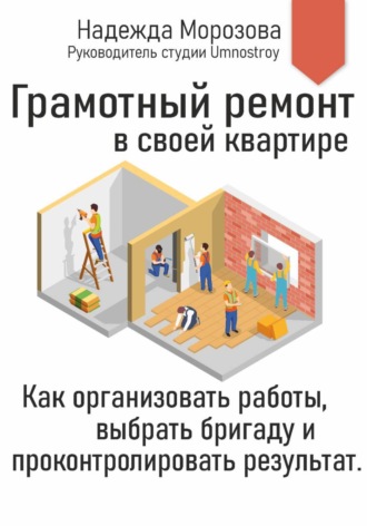 Надежда Морозова. Грамотный ремонт в своей квартире. Как организовать работы, выбрать бригаду и проконтролировать результат.