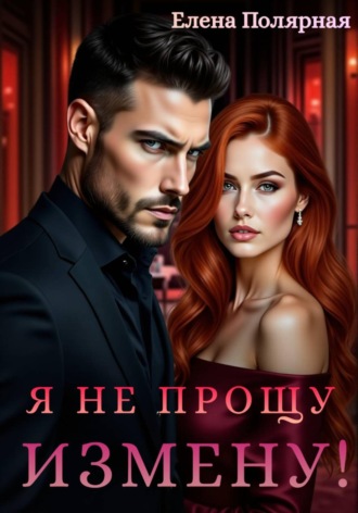 Елена Полярная. Я не прощу измену!