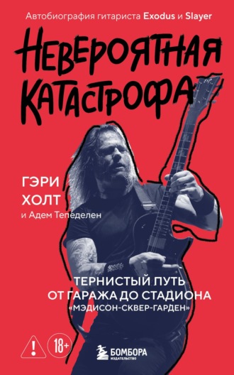 . Невероятная катастрофа. Тернистый путь от от гаража до стадиона «Мэдисон-сквер-гарден». Автобиография гитариста Exodus и Slayer